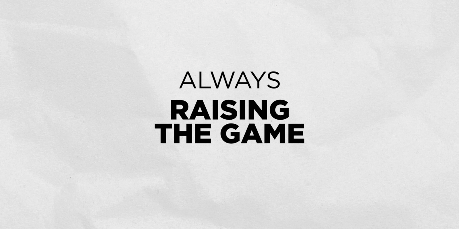 ALWAYS Raising The Game
